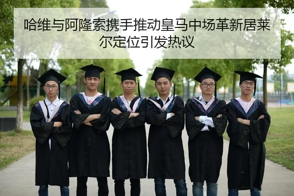哈维与阿隆索携手推动皇马中场革新居莱尔定位引发热议