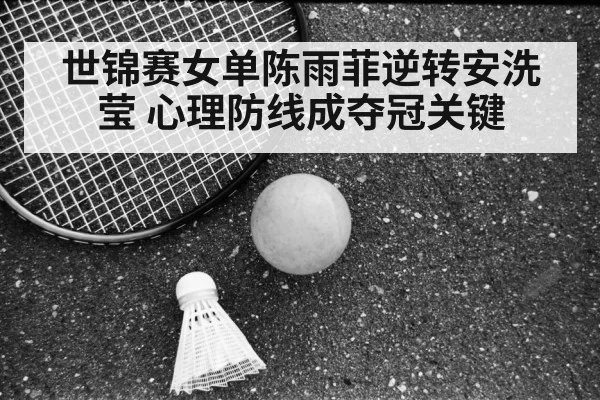 世锦赛女单陈雨菲逆转安洗莹 心理防线成夺冠关键