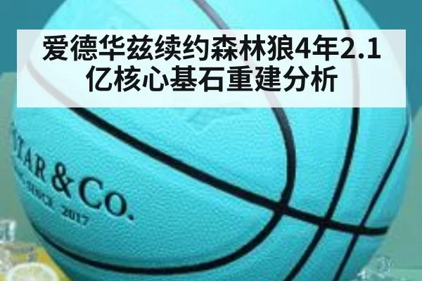 爱德华兹续约森林狼4年2.1亿核心基石重建分析