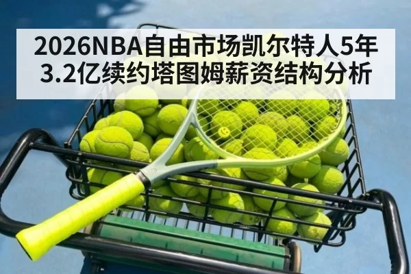 2026NBA自由市场凯尔特人5年3.2亿续约塔图姆薪资结构分析