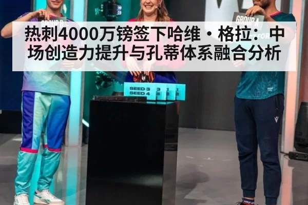 热刺4000万镑签下哈维·格拉：中场创造力提升与孔蒂体系融合分析