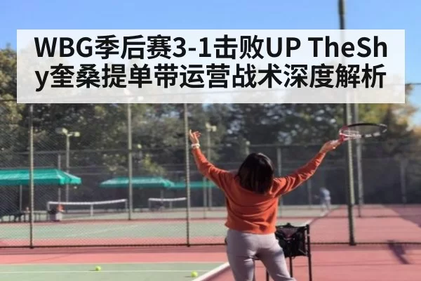 WBG季后赛3-1击败UP TheShy奎桑提单带运营战术深度解析