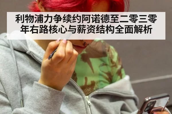 利物浦力争续约阿诺德至二零三零年右路核心与薪资结构全面解析