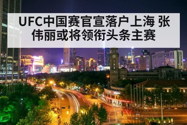 UFC中国赛官宣落户上海 张伟丽或将领衔头条主赛
