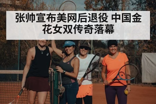 张帅宣布美网后退役 中国金花女双传奇落幕